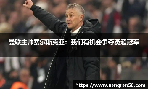 曼联主帅索尔斯克亚：我们有机会争夺英超冠军