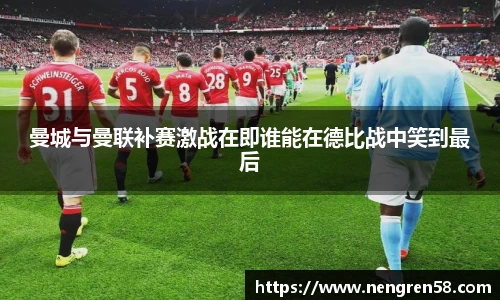 曼城与曼联补赛激战在即谁能在德比战中笑到最后