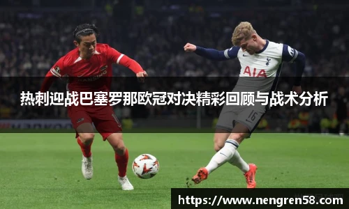 热刺迎战巴塞罗那欧冠对决精彩回顾与战术分析