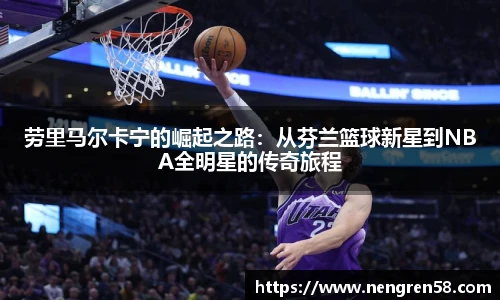 劳里马尔卡宁的崛起之路：从芬兰篮球新星到NBA全明星的传奇旅程