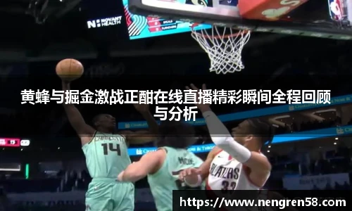 黄蜂与掘金激战正酣在线直播精彩瞬间全程回顾与分析