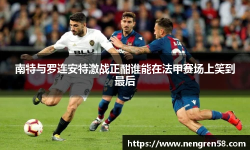 南特与罗连安特激战正酣谁能在法甲赛场上笑到最后