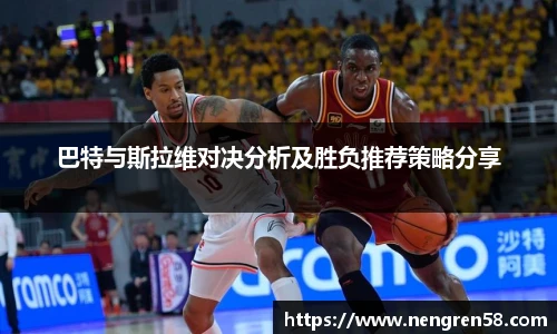 巴特与斯拉维对决分析及胜负推荐策略分享